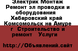 Электрик.Монтаж.Ремонт.эл.проводки и оборудования - Хабаровский край, Комсомольск-на-Амуре г. Строительство и ремонт » Услуги   